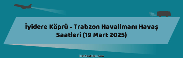 İyidere Köprü - Trabzon Havalimanı Havaş Saatleri (19 Mart 2025)